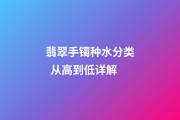 翡翠手镯种水分类  从高到低详解